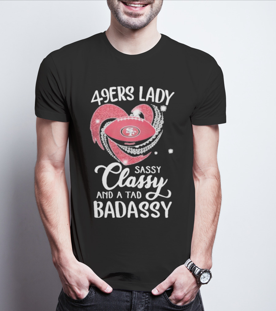49ers Lady Sassy Classy And A Tad Badassy With Football Diamond Heart T-Shirt