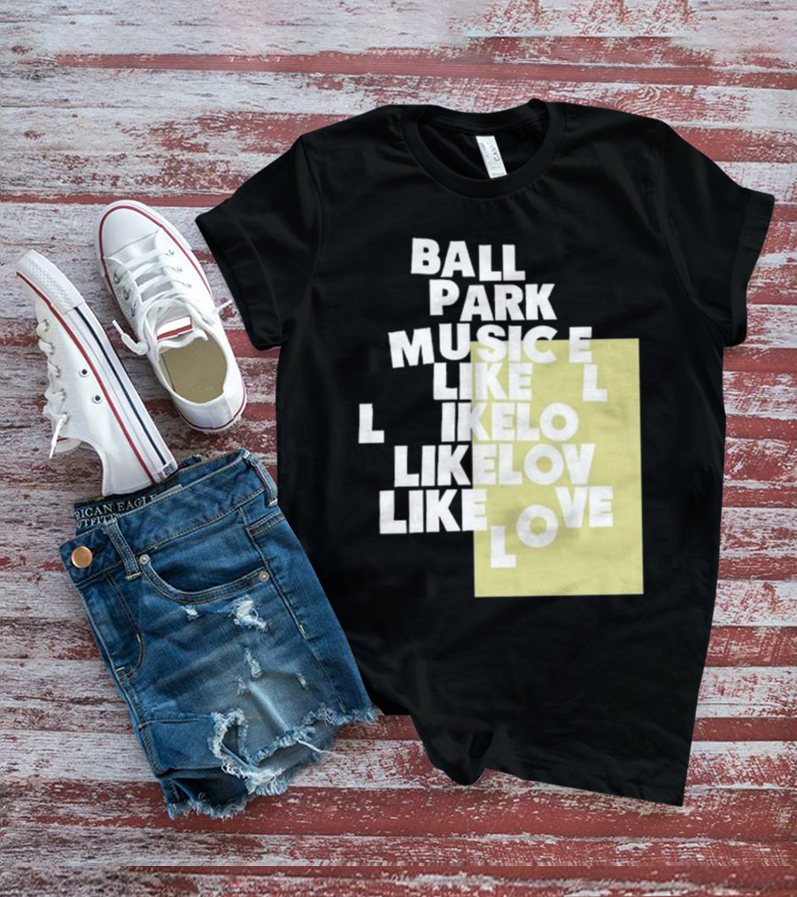 Ball Park Music Like Love Like Like Lov Like Love T-Shirt
