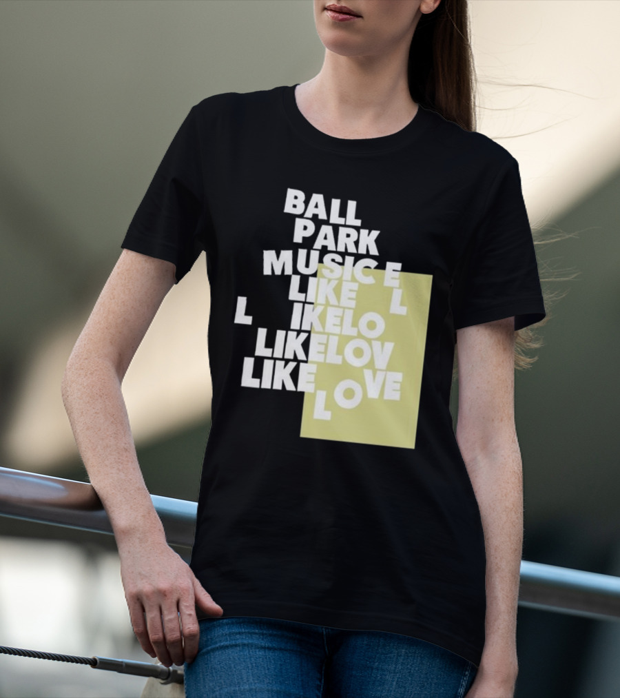 Ball Park Music Like Love Like Like Lov Like Love T-Shirt