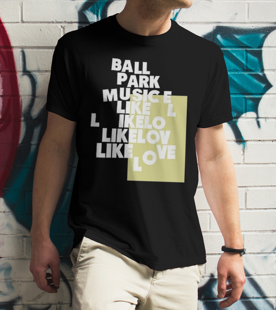 Ball Park Music Like Love Like Like Lov Like Love T-Shirt