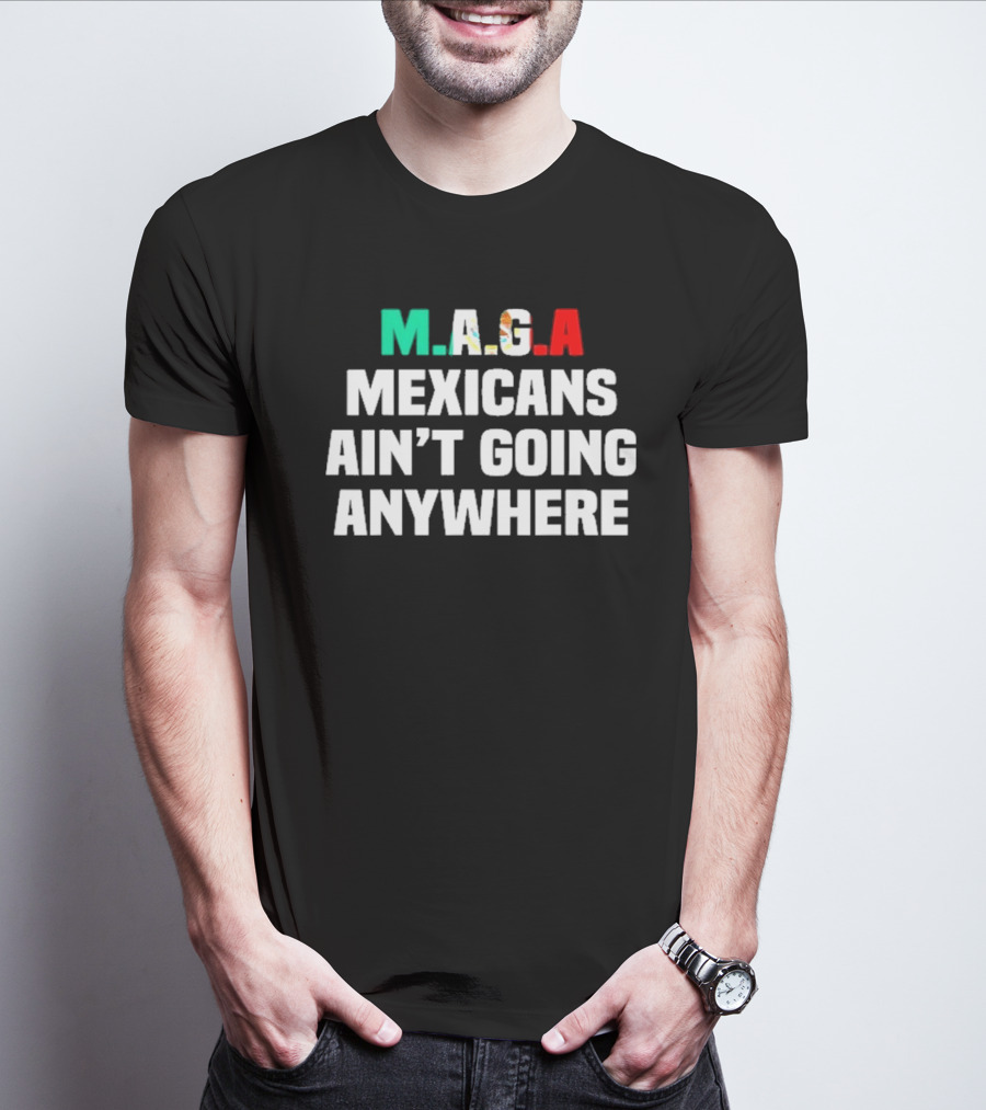 MAGA Mexicans Ain’t Going Anywhere Bold Text Statement T-Shirt
