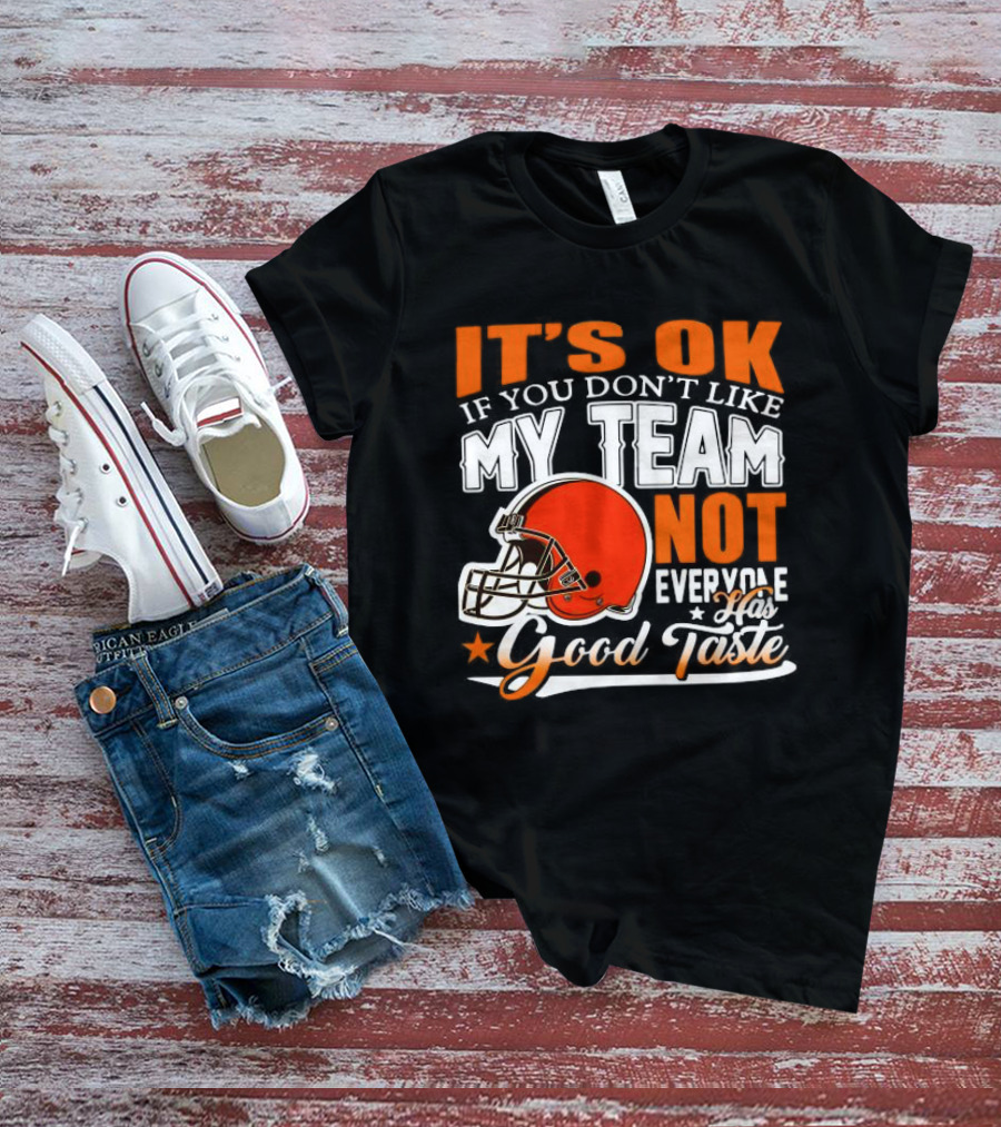 Cleveland Browns It’s Ok If You Don’t Like My Team Not Everyone Good Taste T-Shirt