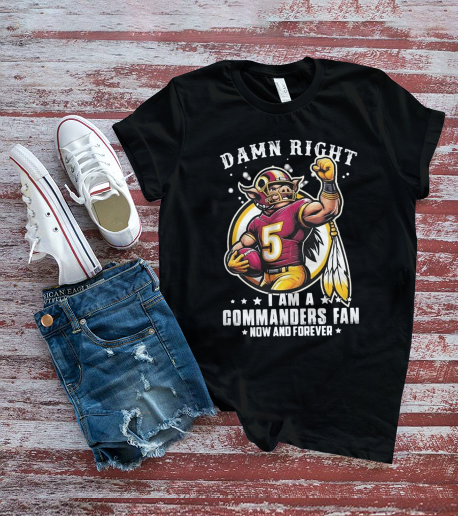 Damn Right I Am A NFL Washington Commanders Fan Now And Forever Mascot 2025 T-Shirt