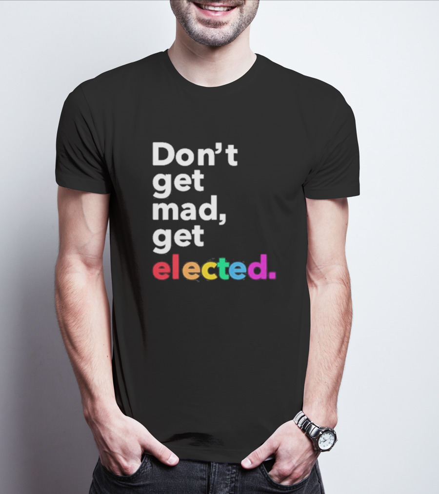 Don’t Get Mad Get Elected T-Shirt