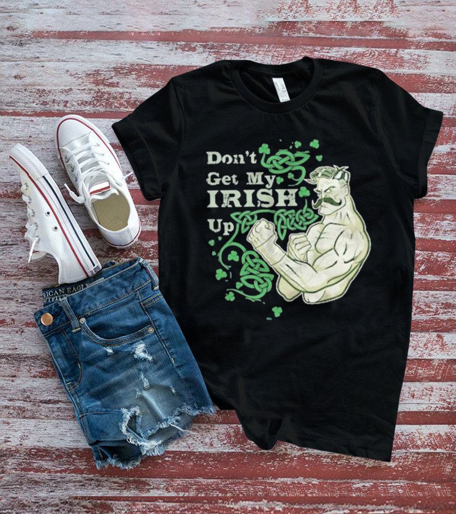 Don’t Get My Irish Up T-Shirt