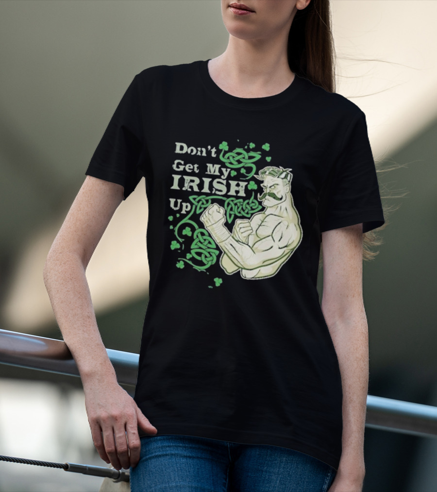 Don’t Get My Irish Up T-Shirt