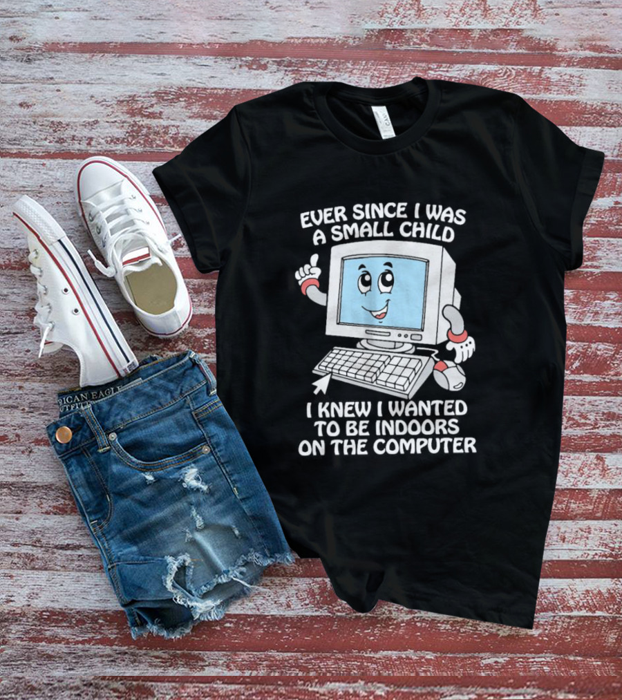 Ever Since I Was A Small Child I Knew I Wanted To Be Indoors On The Computer T-Shirt