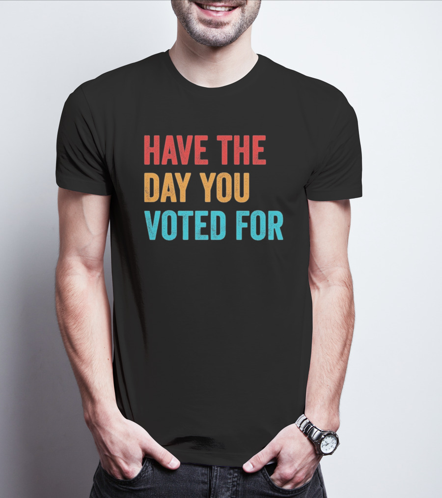 Have The Day You Voted For Retro T-Shirt