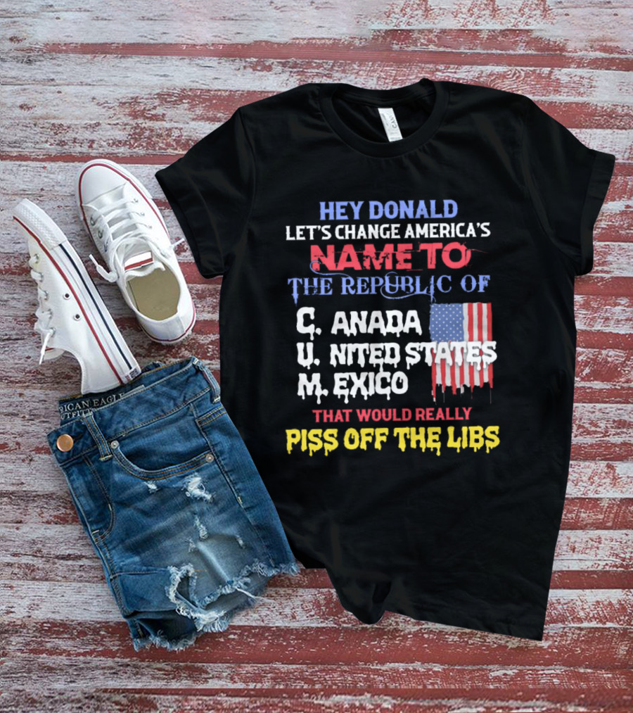 Hey Donald Let’s Change America’s Name To The Republic Of C.u.m That Would Really Piss Off The Libs T-Shirt