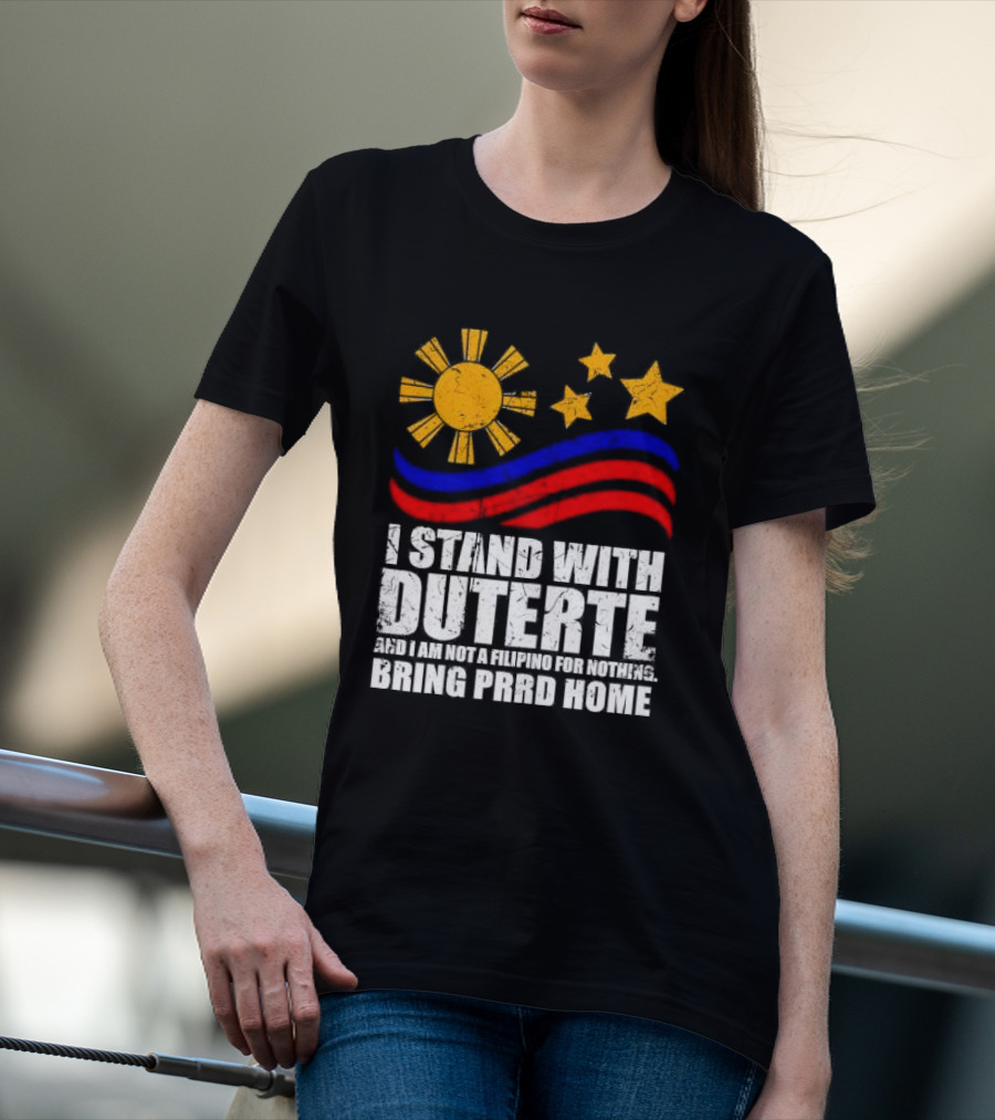 I Stand With Duterte I’m Not Filipino For Nothing Bring PRRD Home T-Shirt