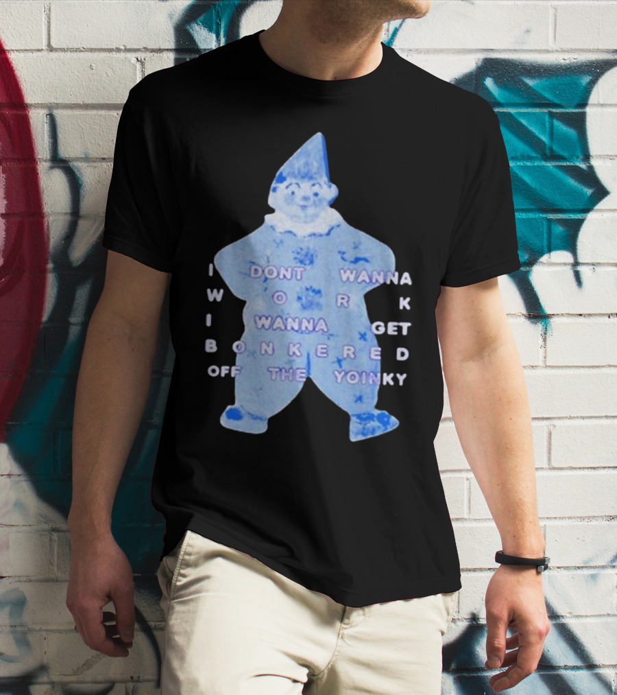 I Dont Wanna Work I Wanna Get Bonkered Off The Yoinky T-Shirt