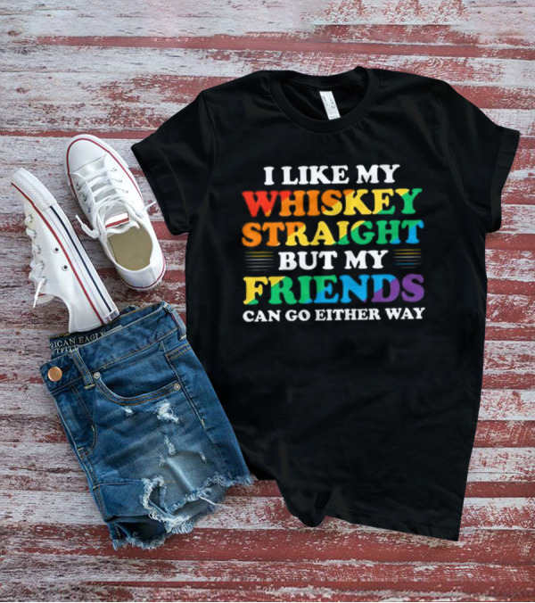 I Like My Whiskey Straight But My Friends Can Go Either Way T-Shirt