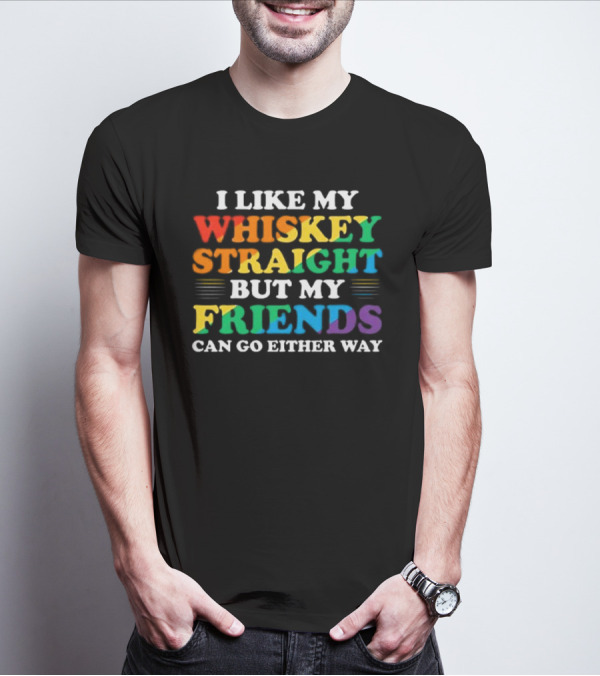 I Like My Whiskey Straight But My Friends Can Go Either Way T-Shirt