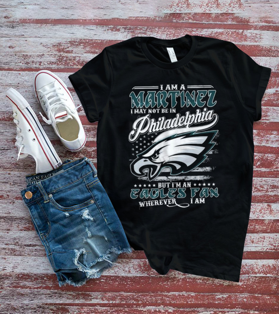I Am A Martinez I May Not Be In Philadelphia Eagles, But I’m An Eagles Fan Wherever I Am T-Shirt
