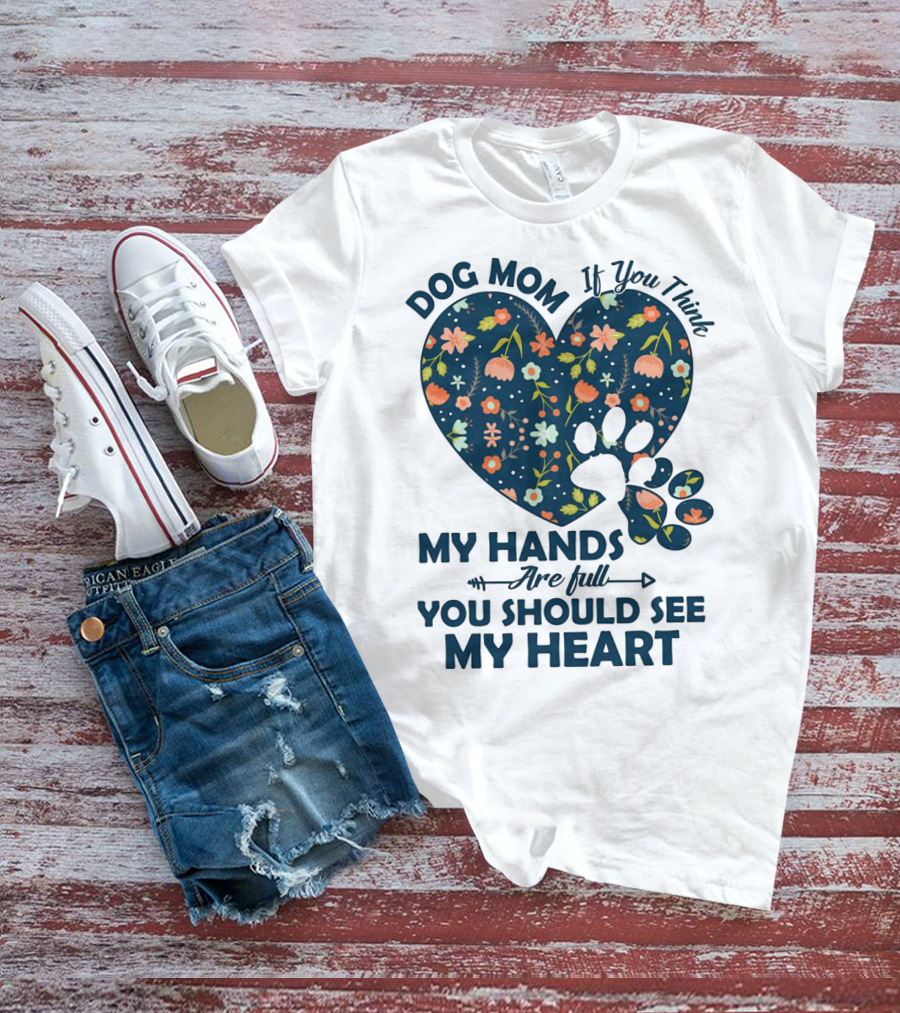 Dog Mom If You Think My Hands Are Full You Should See My Heart Floral Paw Heart T-Shirt