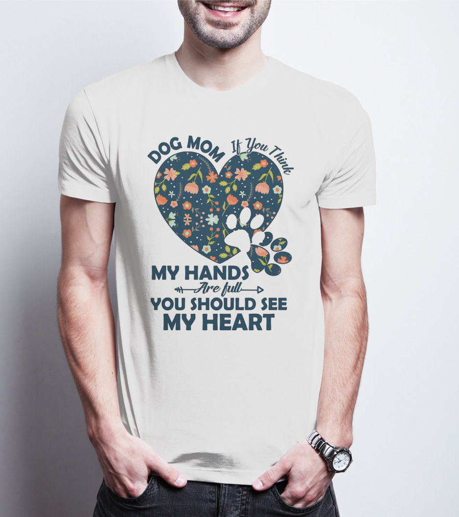 Dog Mom If You Think My Hands Are Full You Should See My Heart Floral Paw Heart T-Shirt