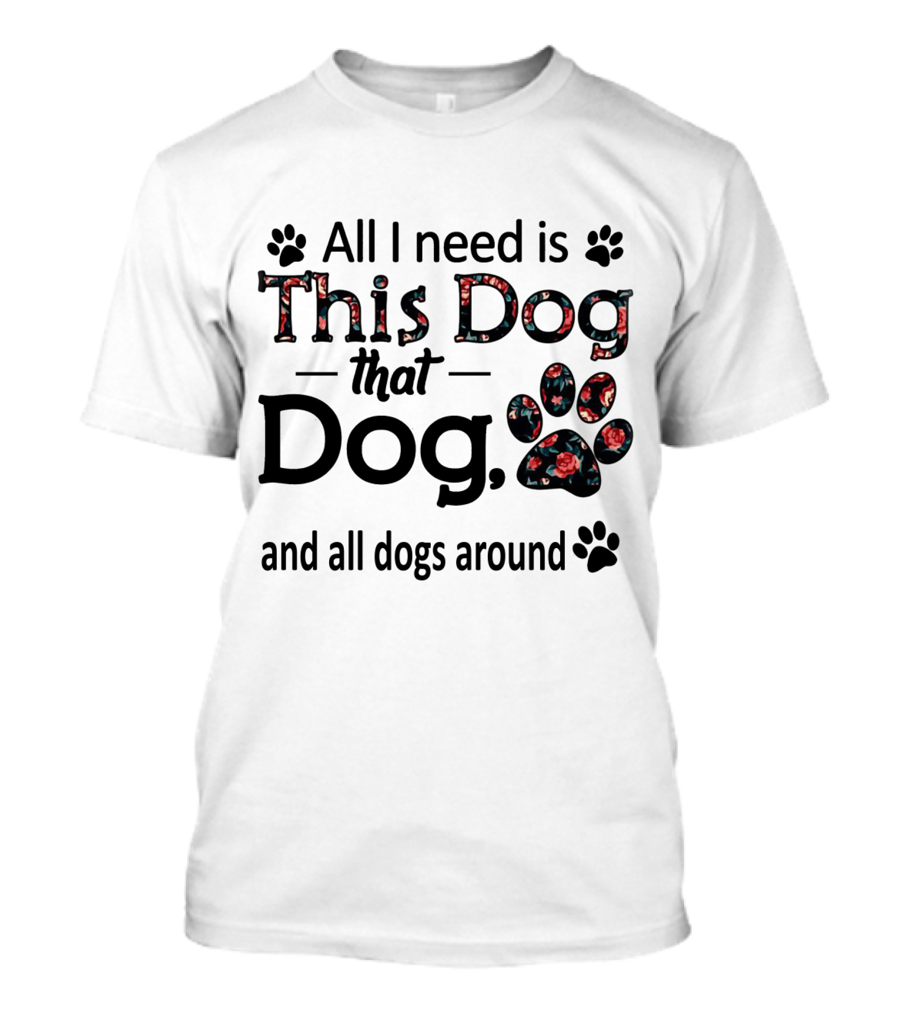 All I Need Is This Dog That Dog And All Dogs Around Paw Prints T-Shirt