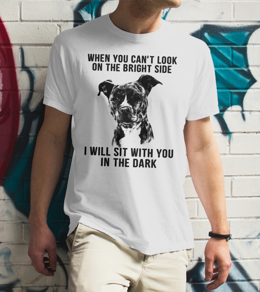 When You Can't Look On The Bright Side I Will Sit With You In The Dark Dog Is Love T-Shirt
