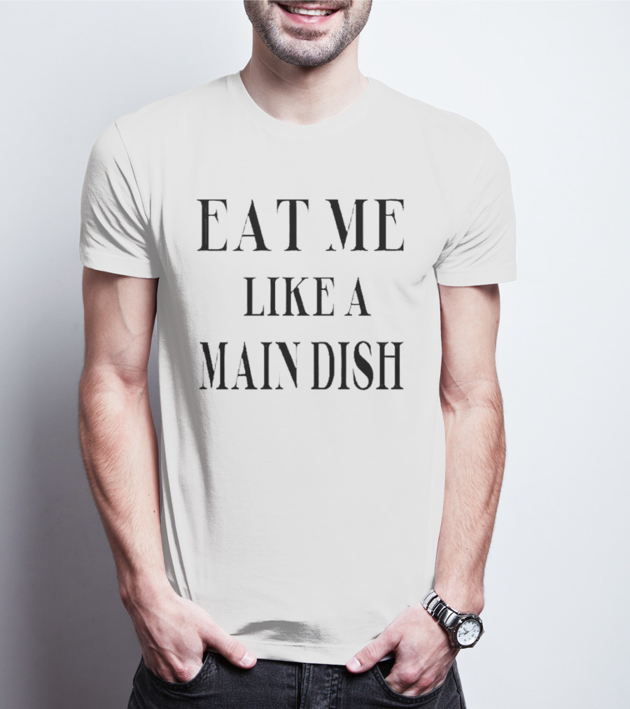 EAT ME LIKE A MAIN DISH T-Shirt