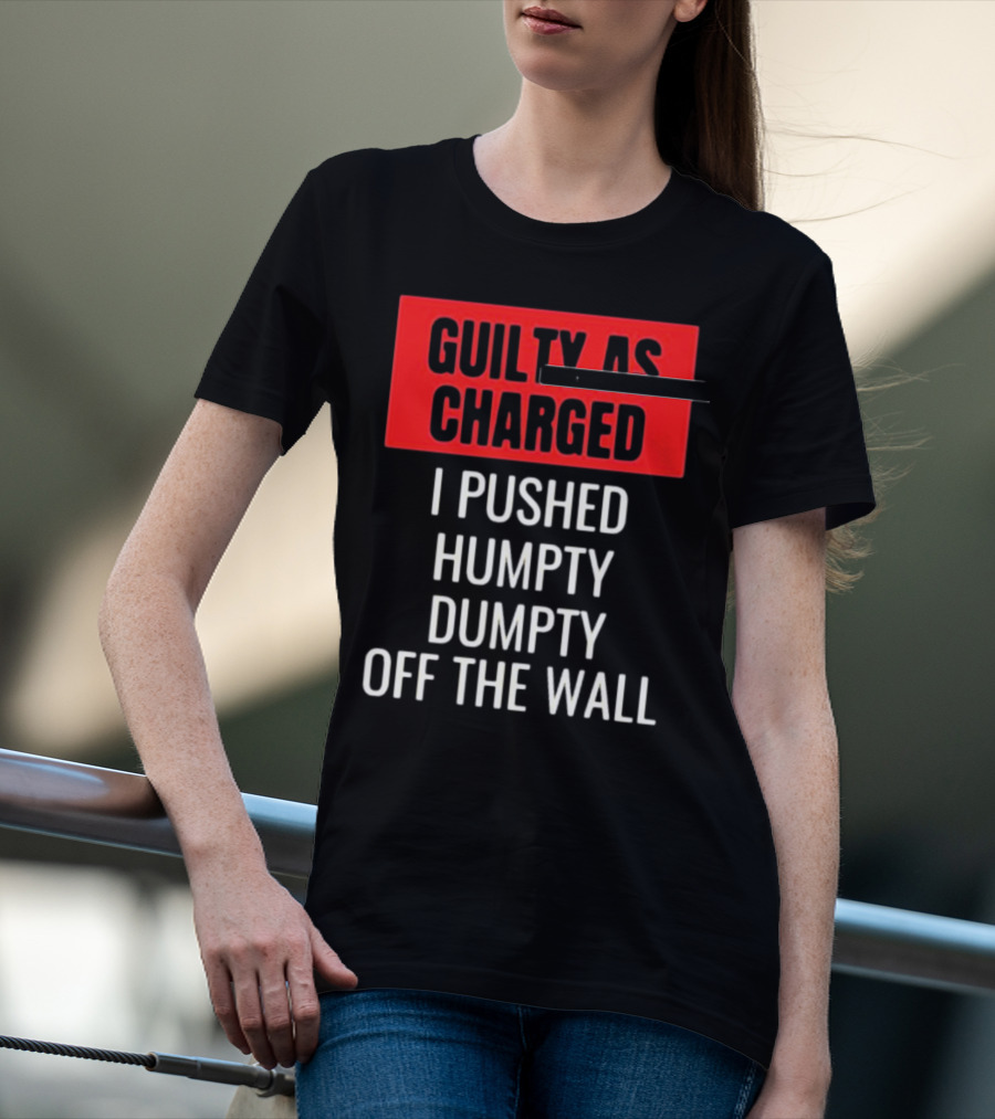 Guilty As Charged I Pushed Humpty Dumpty Off The Wall T-Shirt