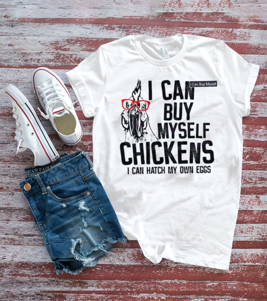 I Can Buy Myself Chickens I Can Hatch My Own Eggs Funny Chicken Glasses T-Shirt