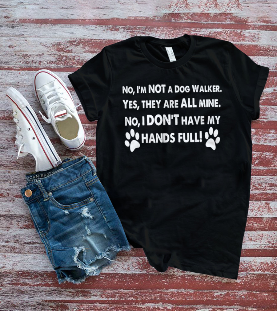 No I'm Not A Dog Walker Yes They Are All Mine No I Don't Have My Hands Full Paws T-Shirt