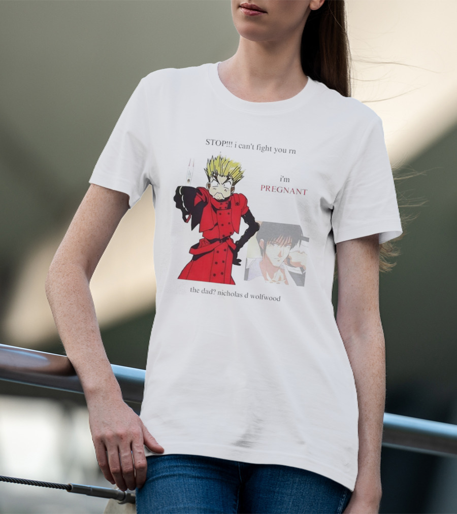 STOP I Can't Fight You Rn I'm Pregnant The Dad? Nicholas D Wolfwood T-Shirt