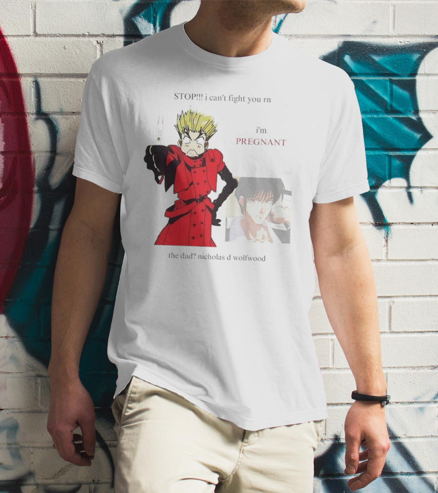 STOP I Can't Fight You Rn I'm Pregnant The Dad? Nicholas D Wolfwood T-Shirt