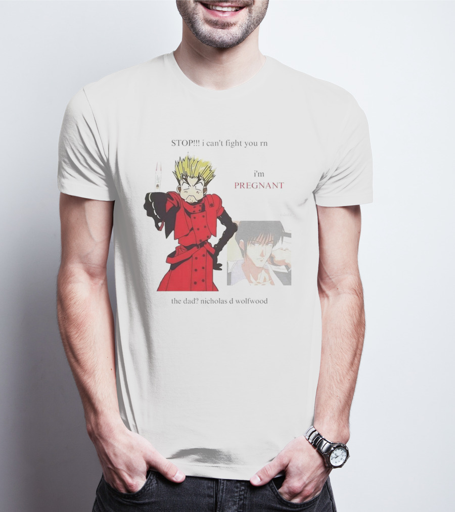 STOP I Can't Fight You Rn I'm Pregnant The Dad? Nicholas D Wolfwood T-Shirt