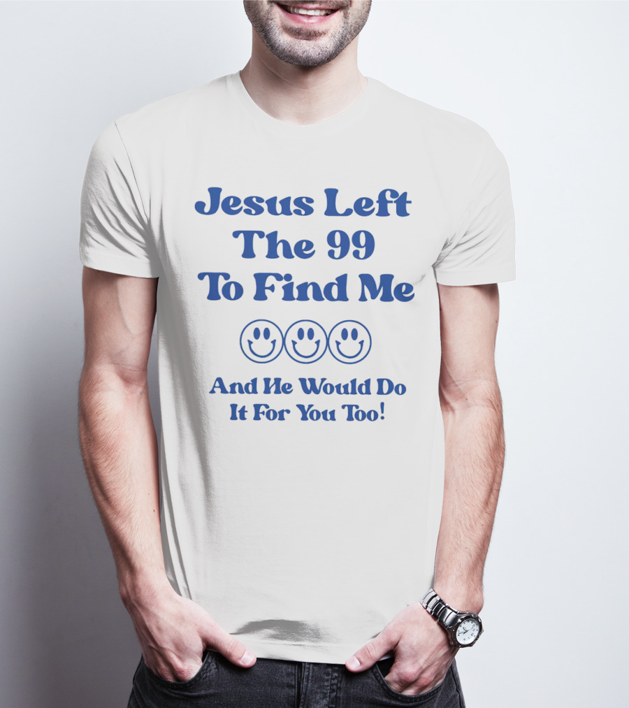 Jesus Left The 99 To Find Me Smiley Faces And He Would Do It For You Too T-Shirt