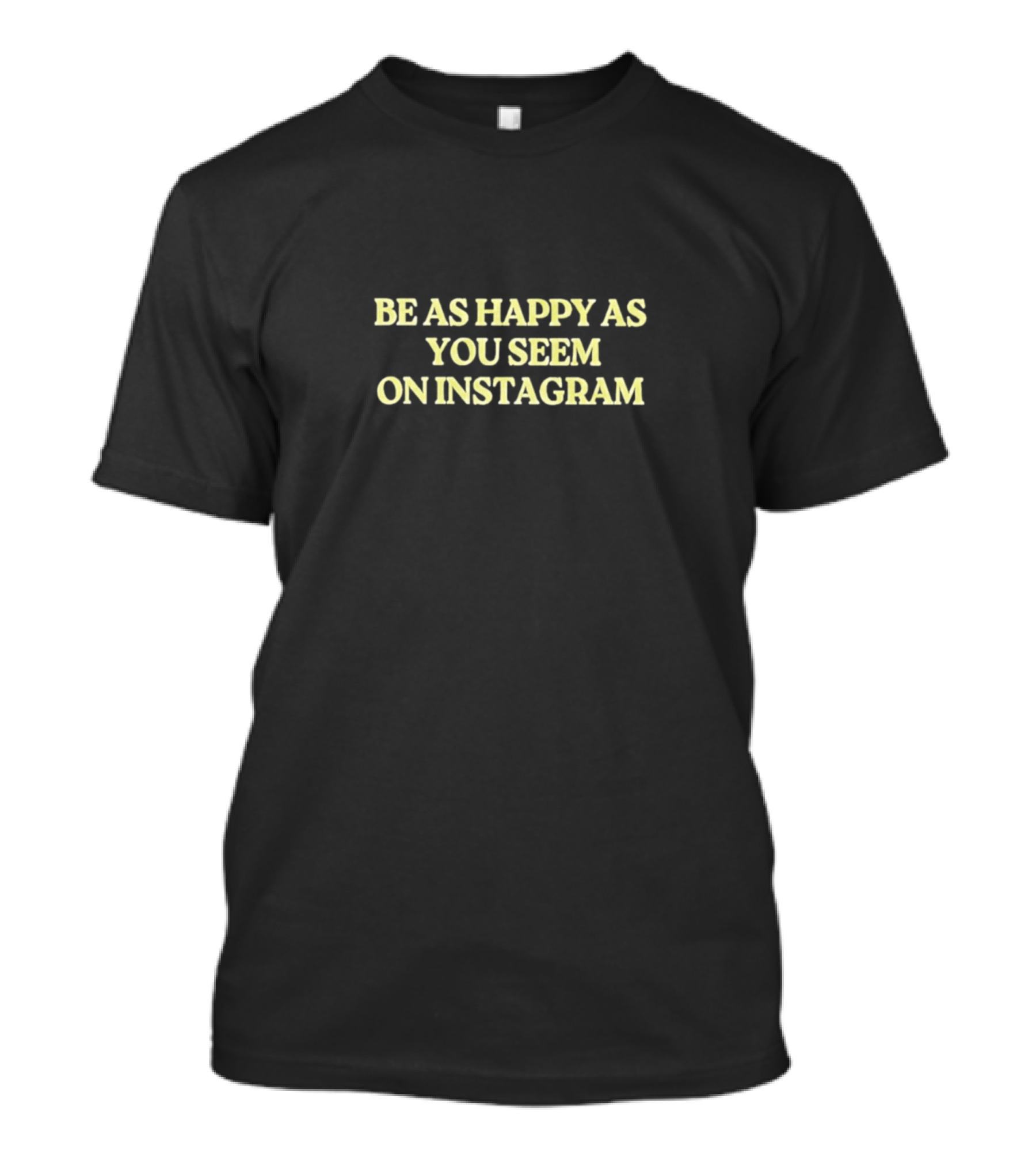 BE AS HAPPY AS YOU SEEM ON INSTAGRAM T-Shirt