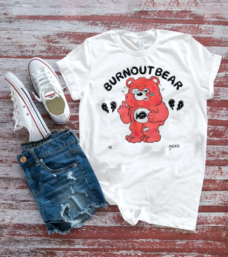 Burnout Bear Too Exhausted Anxious Broke Overstimulated T-Shirt