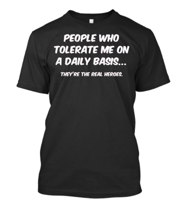 People Who Tolerate Me On A Daily Basis They're The Real Heroes T-Shirt
