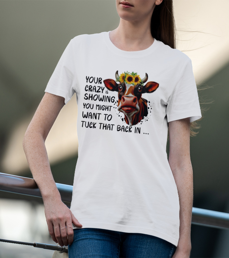 Cow Sunflower Your Crazy Is Showing Tuck That Back In T-Shirt
