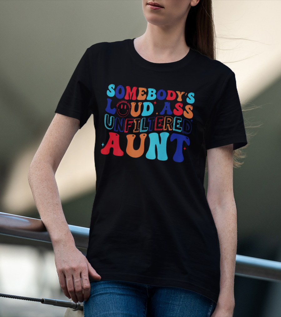 Somebody’s Loud Ass Unfiltered Aunt With Bold Colorful Letters And Smiley Face T-Shirt