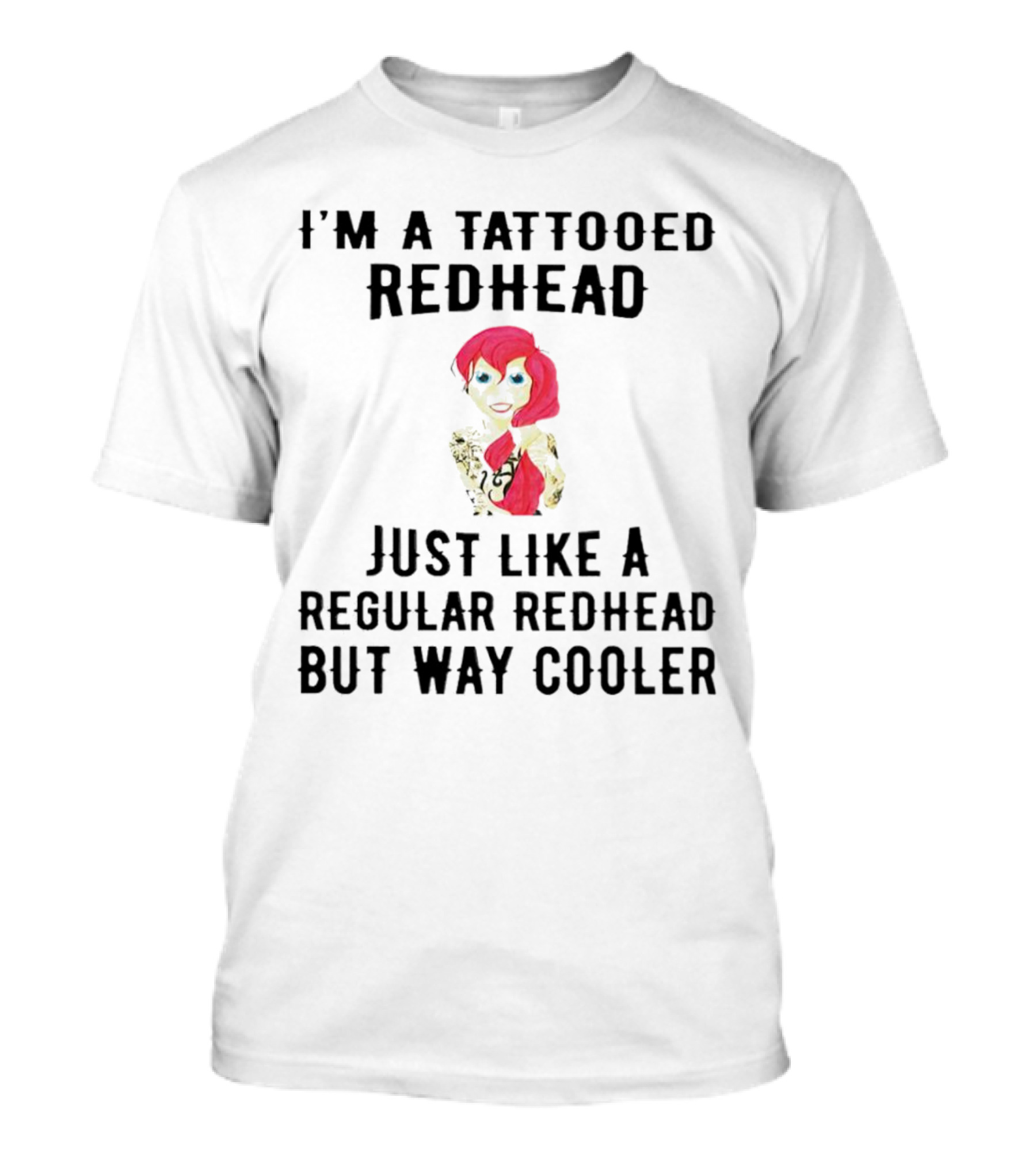 I'm A Tattooed Redhead Just Like A Regular Redhead But Way Cooler T-Shirt
