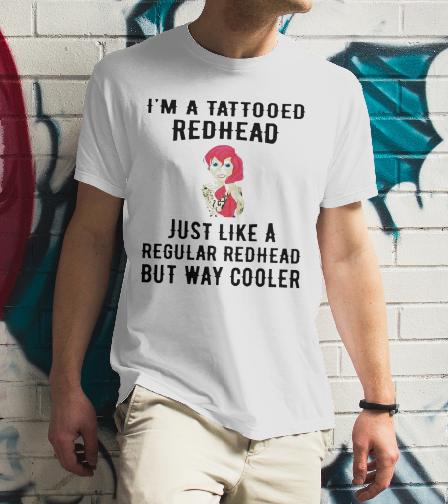 I'm A Tattooed Redhead Just Like A Regular Redhead But Way Cooler T-Shirt