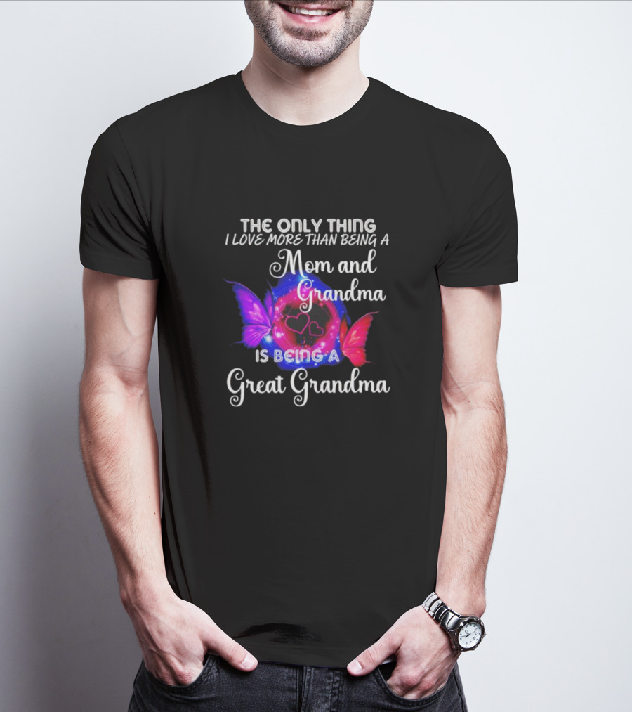 The Only Thing I Love More Than Being A Mom And Grandma Is Being A Great Grandma Butterfly Hearts T-Shirt