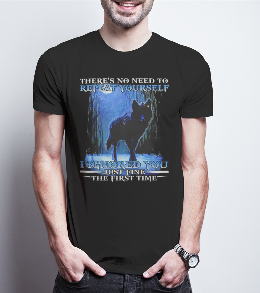 THERE'S NO NEED TO REPEAT YOURSELF I IGNORED YOU JUST FINE THE FIRST TIME Wolf In Forest T-Shirt