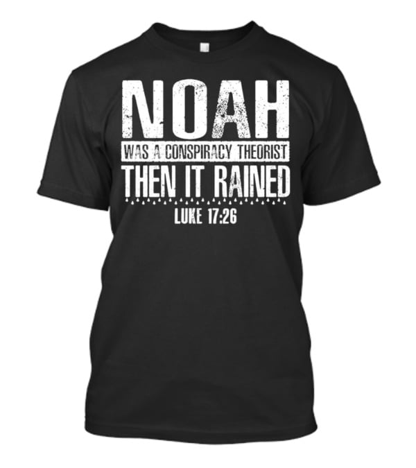 Noah Was A Conspiracy Theorist Then It Rained Luke 17:26 T-Shirt
