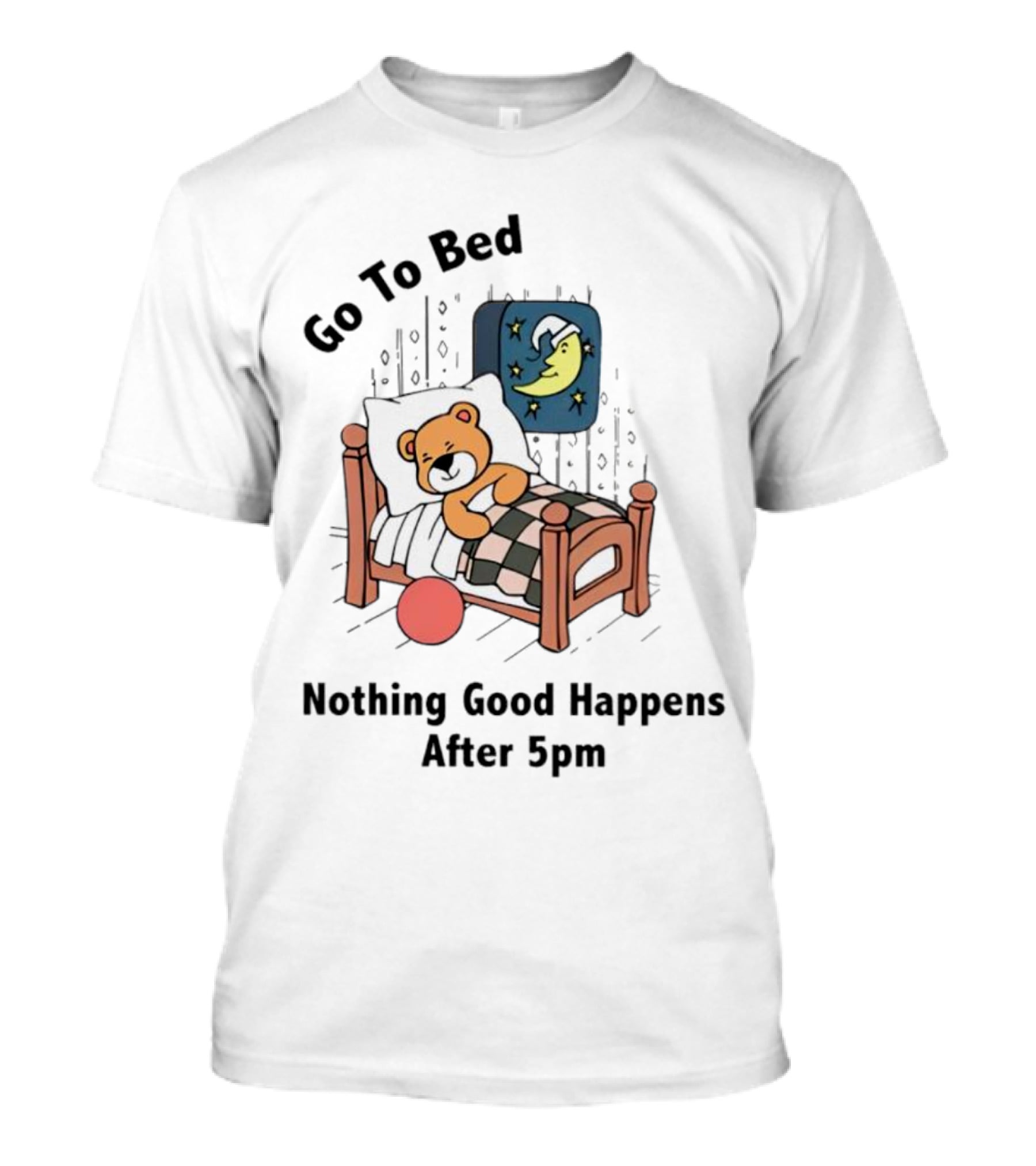 Go To Bed Teddy Bear Moon Nothing Good Happens After 5pm T-Shirt
