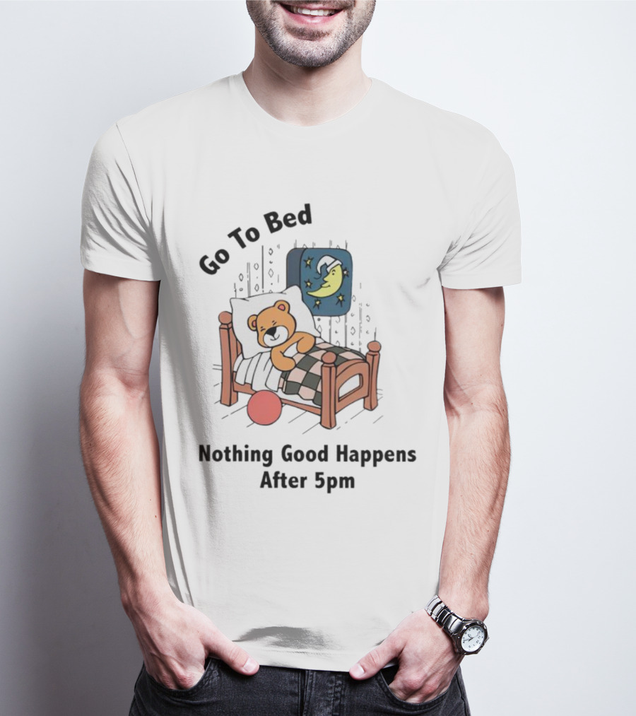 Go To Bed Teddy Bear Moon Nothing Good Happens After 5pm T-Shirt