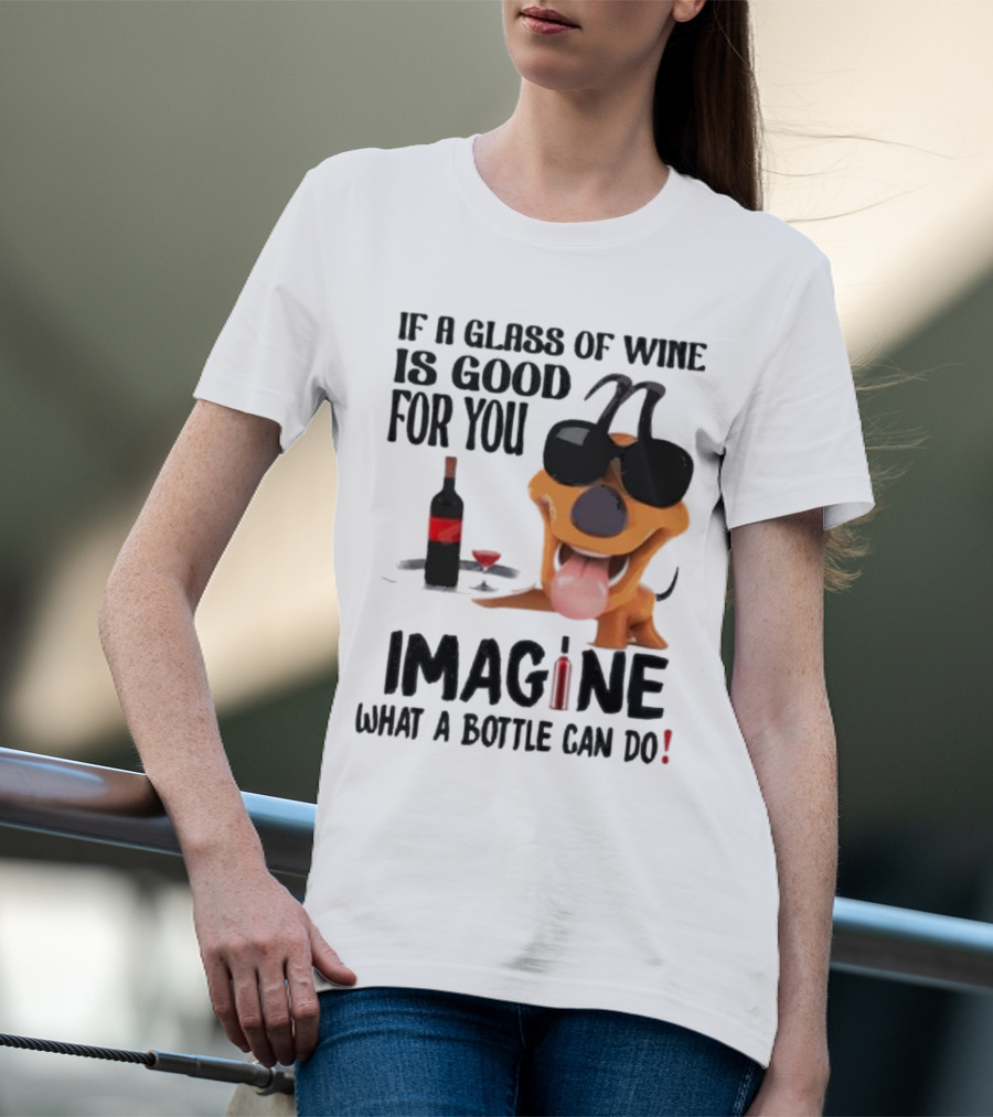Dog With Wine Bottle And Glass If A Glass Of Wine Is Good For You Imagine What A Bottle Can Do T-Shirt