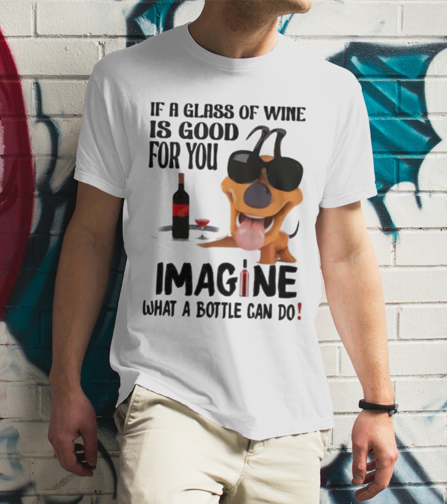 Dog With Wine Bottle And Glass If A Glass Of Wine Is Good For You Imagine What A Bottle Can Do T-Shirt