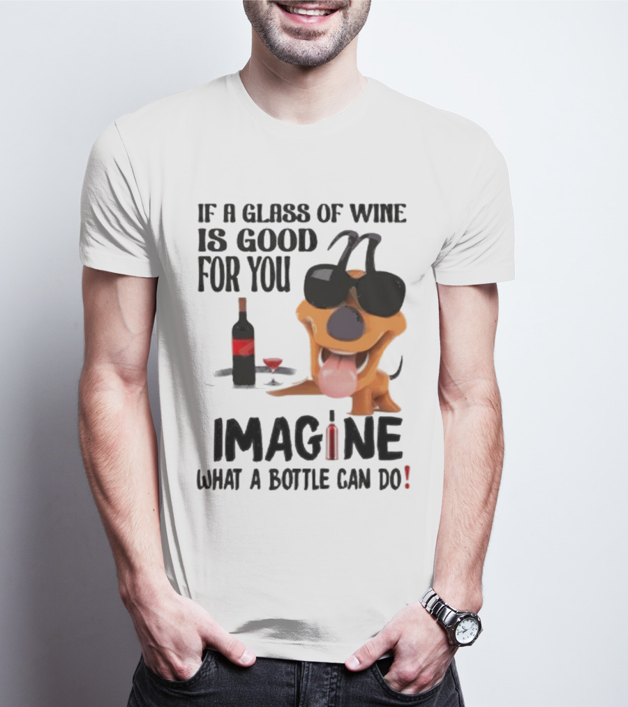Dog With Wine Bottle And Glass If A Glass Of Wine Is Good For You Imagine What A Bottle Can Do T-Shirt
