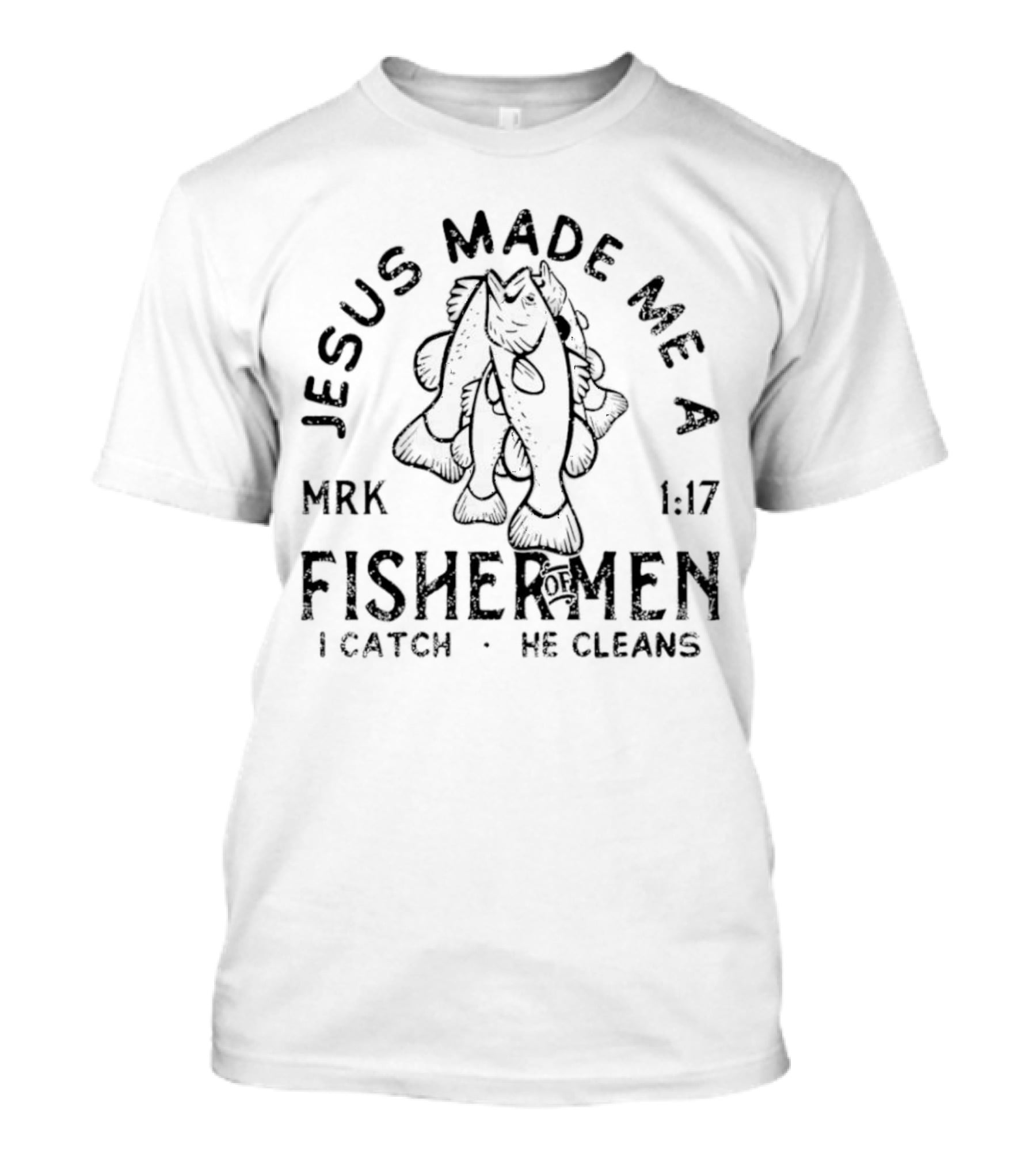 JESUS MADE ME A FISHER OF MEN MRK 1:17 I CATCH HE CLEANS T-Shirt