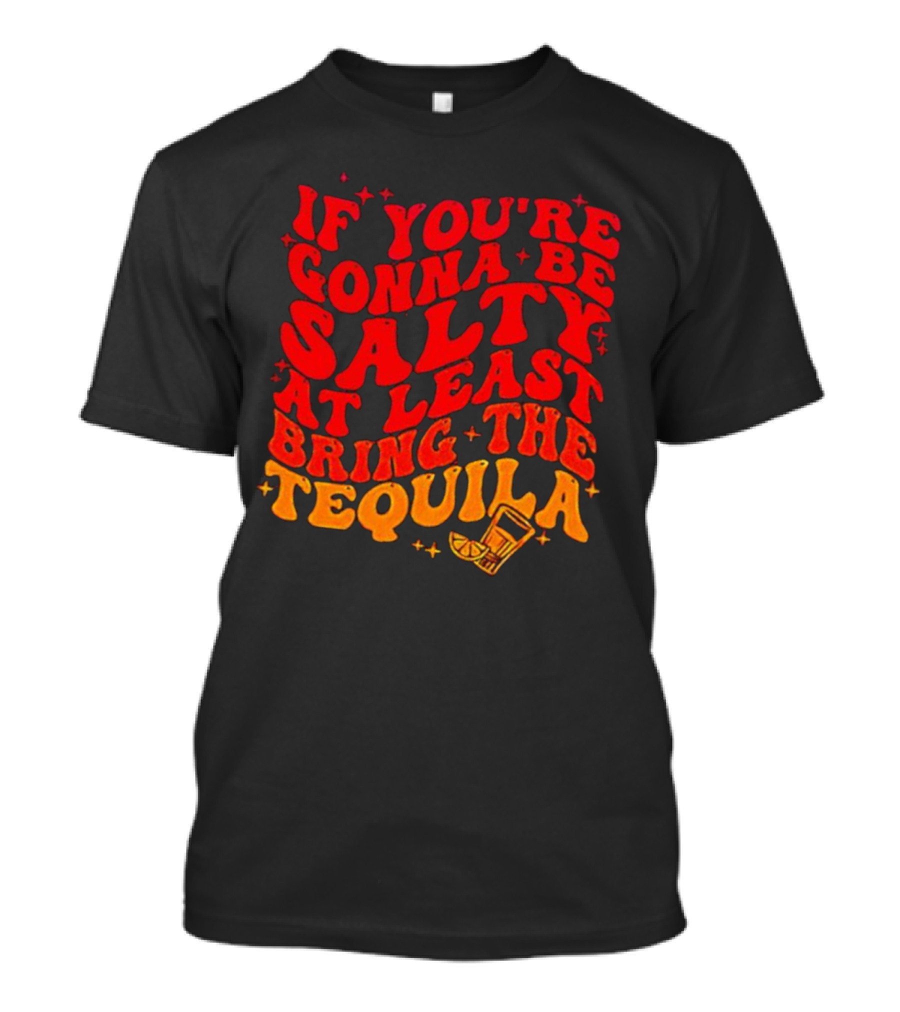 If You’re Gonna Be Salty At Least Bring The Tequila With Lime And Shot Glass T-Shirt