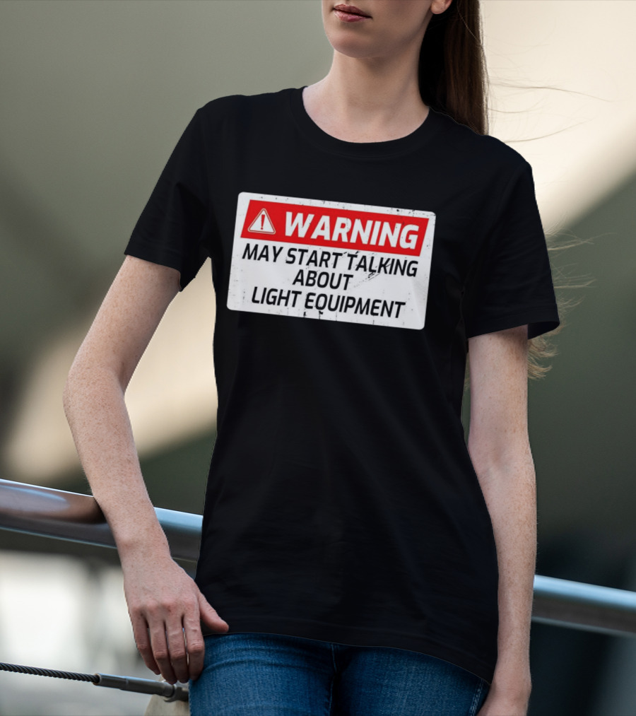 Warning May Start Talking About Light Equipment T-Shirt