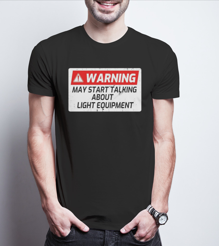 Warning May Start Talking About Light Equipment T-Shirt