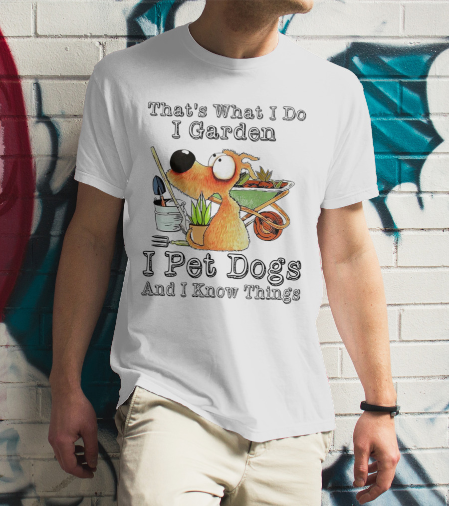 That's What I Do I Garden I Pet Dogs And I Know Things Dog With Wheelbarrow And Plants T-Shirt